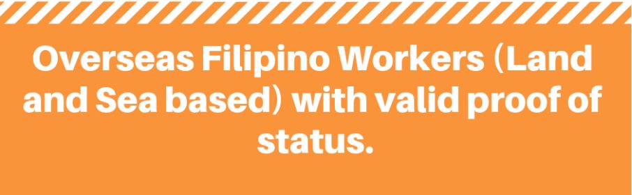 Overseas Filipino Workers (Land and Sea based) with valid proof of status, such as: